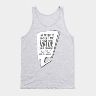 In order to insult me, I must first value your opinion Tank Top